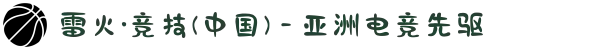 雷火·竞技(中国) - 亚洲电竞先驱
